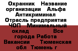 Охранник › Название организации ­ Альфа - Антикриминал › Отрасль предприятия ­ ЧОП › Минимальный оклад ­ 33 000 - Все города Работа » Вакансии   . Тюменская обл.,Тюмень г.